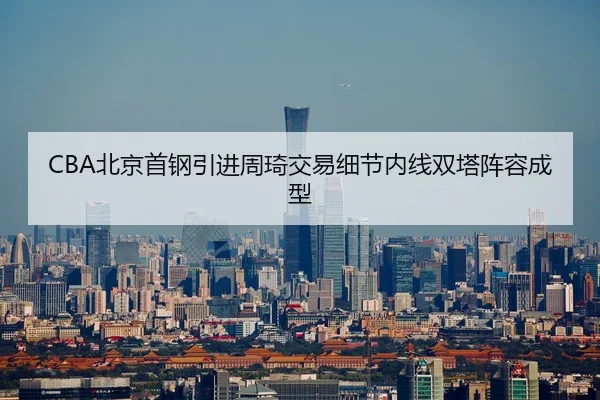 CBA北京首钢引进周琦交易细节内线双塔阵容成型